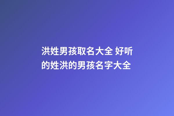 洪姓男孩取名大全 好听的姓洪的男孩名字大全